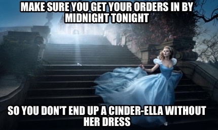 make-sure-you-get-your-orders-in-by-midnight-tonight-so-you-dont-end-up-a-cinder