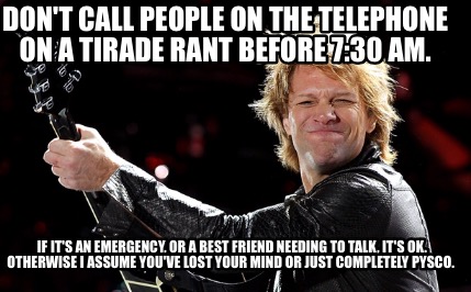 dont-call-people-on-the-telephone-on-a-tirade-rant-before-730-am.-if-its-an-emer