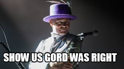 show-us-gord-was-right