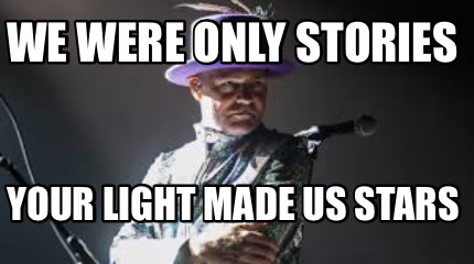 we-were-only-stories-your-light-made-us-stars