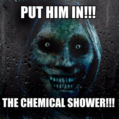 Meme Maker Put Him In The Chemical Shower Meme Generator