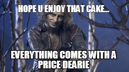 hope-u-enjoy-that-cake...-everything-comes-with-a-price-dearie
