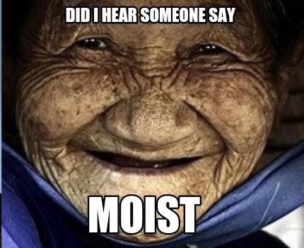 did-i-hear-someone-say-moist