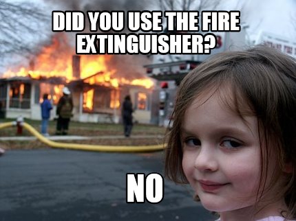 Meme Maker - Did you use the fire extinguisher? no Meme Generator!