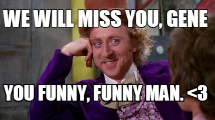 Meme Maker - We will miss you, Gene You funny, funny man. <3 Meme Generator! Meme Maker - We will miss you, Gene You funny, funny man. <3 Meme Generator!