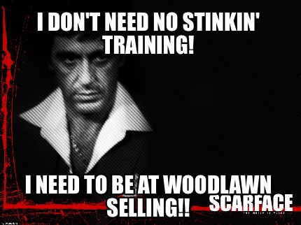 i-dont-need-no-stinkin-training-i-need-to-be-at-woodlawn-selling