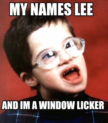 my-names-lee-and-im-a-window-licker