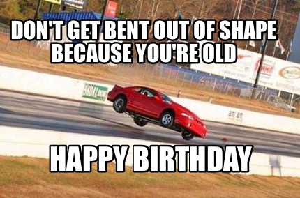 dont-get-bent-out-of-shape-because-youre-old-happy-birthday