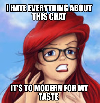 i-hate-everything-about-this-chat-its-to-modern-for-my-taste