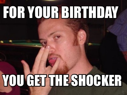 for-your-birthday-you-get-the-shocker