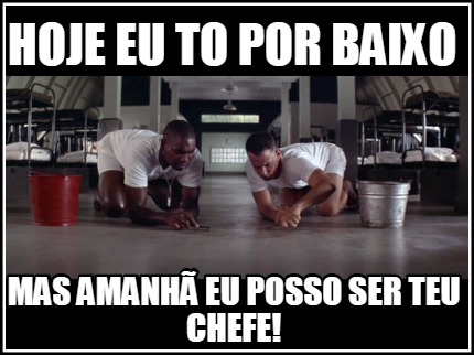 hoje-eu-to-por-baixo-mas-amanh-eu-posso-ser-teu-chefe