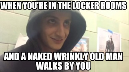 when-youre-in-the-locker-rooms-and-a-naked-wrinkly-old-man-walks-by-you
