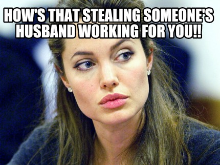hows-that-stealing-someones-husband-working-for-you