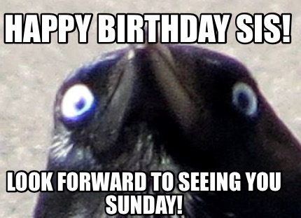 happy-birthday-sis-look-forward-to-seeing-you-sunday