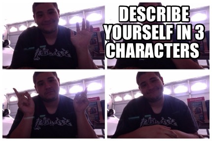 Meme Maker - Describe yourself in 3 characters Meme Generator! Meme Maker - Describe yourself in 3 characters Meme Generator!