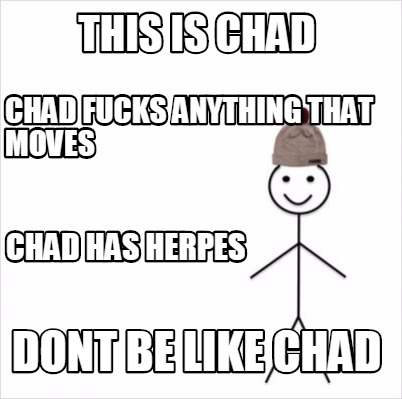 Meme Maker - This IS Chad Dont Be Like Chad Chad fucks anything that moves  Chad has herpes Meme Generator!