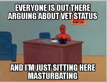 everyone-is-out-there-arguing-about-vet-status-and-im-just-sitting-here-masturba