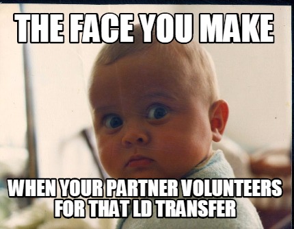 the-face-you-make-when-your-partner-volunteers-for-that-ld-transfer