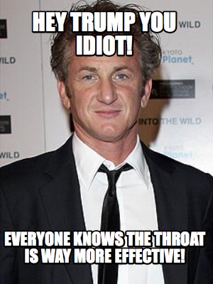 hey-trump-you-idiot-everyone-knows-the-throat-is-way-more-effective