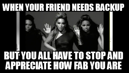 when-your-friend-needs-backup-but-you-all-have-to-stop-and-appreciate-how-fab-yo