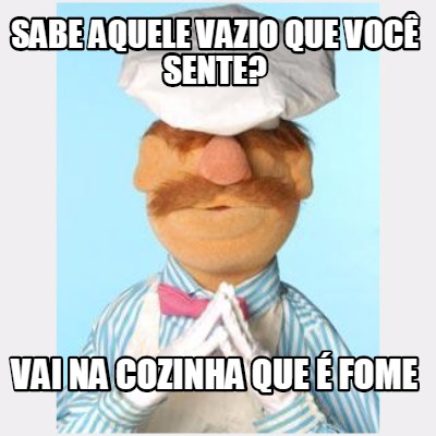 sabe-aquele-vazio-que-voc-sente-vai-na-cozinha-que-fome