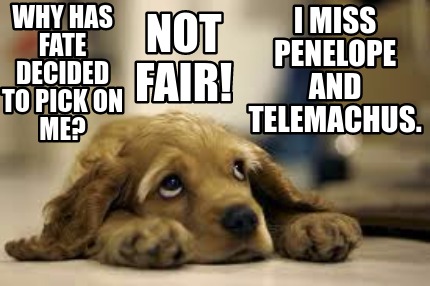why-has-fate-decided-to-pick-on-me-i-miss-penelope-and-telemachus.-not-fair