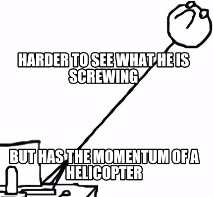 harder-to-see-what-he-is-screwing-but-has-the-momentum-of-a-helicopter