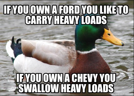 if-you-own-a-ford-you-like-to-carry-heavy-loads-if-you-own-a-chevy-you-swallow-h