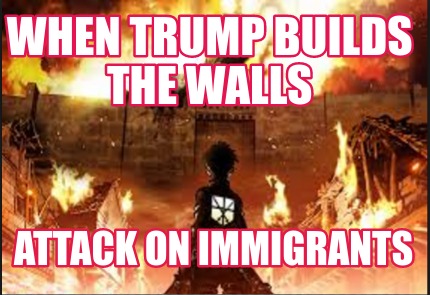 when-trump-builds-the-walls-attack-on-immigrants