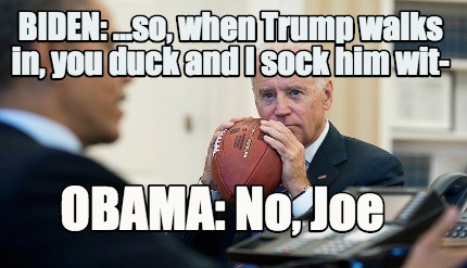 biden-...so-when-trump-walks-in-you-duck-and-i-sock-him-wit-obama-no-joe