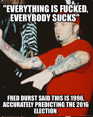 everything-is-fucked-everybody-sucks-fred-durst-said-this-is-1996-accurately-pre