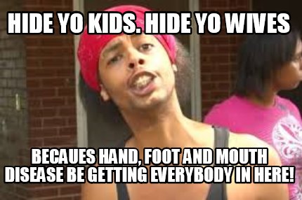 hide-yo-kids.-hide-yo-wives-becaues-hand-foot-and-mouth-disease-be-getting-every