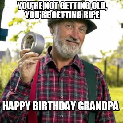 youre-not-getting-old-youre-getting-ripe-happy-birthday-grandpa