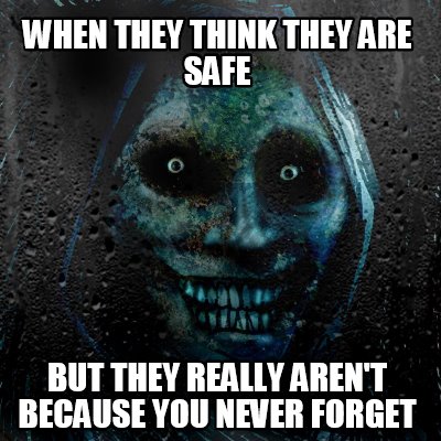 when-they-think-they-are-safe-but-they-really-arent-because-you-never-forget