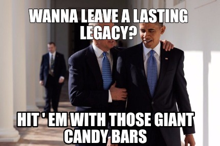 wanna-leave-a-lasting-legacy-hit-em-with-those-giant-candy-bars