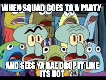 when-squad-goes-to-a-party-and-sees-ya-bae-drop-it-like-its-hot