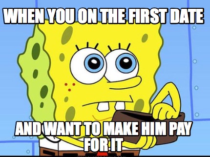 when-you-on-the-first-date-and-want-to-make-him-pay-for-it
