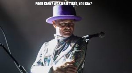 poor-kanye-was-a-bit-tired-you-say