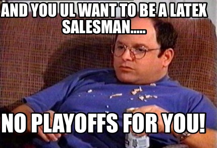 and-you-ul-want-to-be-a-latex-salesman.....-no-playoffs-for-you0