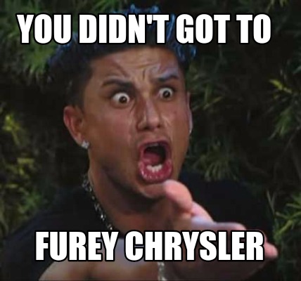 you-didnt-got-to-furey-chrysler