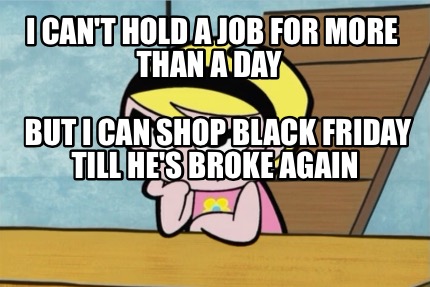 i-cant-hold-a-job-for-more-than-a-day-but-i-can-shop-black-friday-till-hes-broke