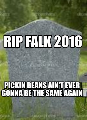 rip-falk-2016-pickin-beans-aint-ever-gonna-be-the-same-again