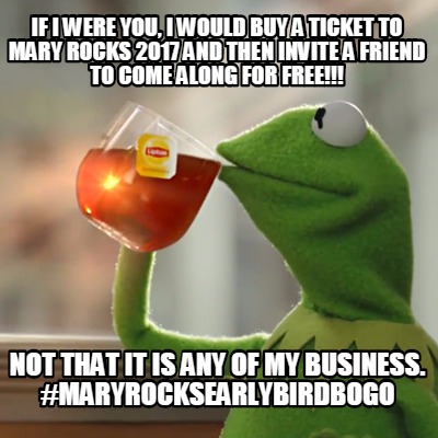 if-i-were-you-i-would-buy-a-ticket-to-mary-rocks-2017-and-then-invite-a-friend-t