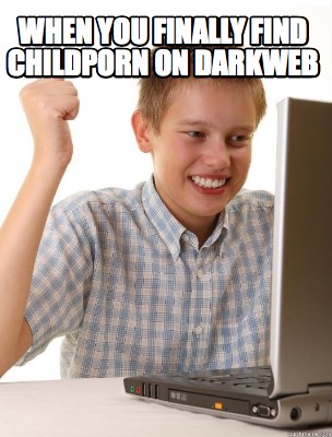 Meme Maker - when you finally find childporn on darkweb Meme Generator!