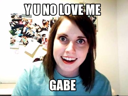 y-u-no-love-me-gabe