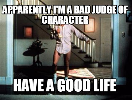 apparently-im-a-bad-judge-of-character-have-a-good-life