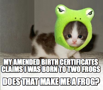 my-amended-birth-certificates-claims-i-was-born-to-two-frogs-does-that-make-me-a