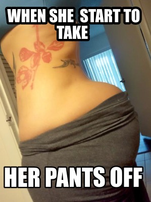 when-she-start-to-take-her-pants-off