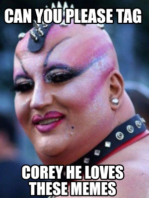 can-you-please-tag-corey-he-loves-these-memes