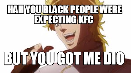 hah-you-black-people-were-expecting-kfc-but-you-got-me-dio